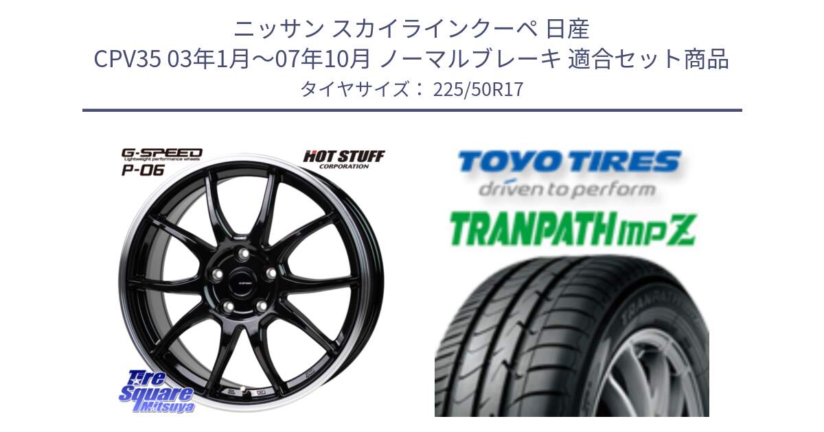 ニッサン スカイラインクーペ 日産 CPV35 03年1月～07年10月 ノーマルブレーキ 用セット商品です。G-SPEED P06 P-06 ホイール 17インチ と トーヨー トランパス MPZ ミニバン TRANPATH サマータイヤ 225/50R17 の組合せ商品です。