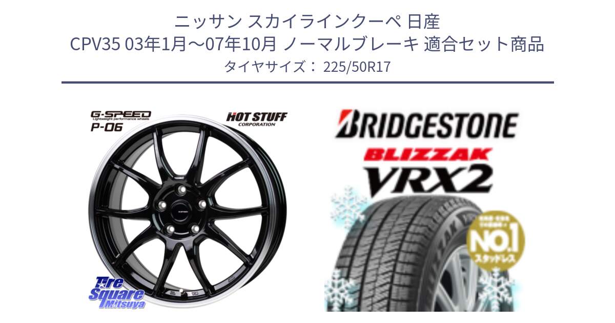 ニッサン スカイラインクーペ 日産 CPV35 03年1月～07年10月 ノーマルブレーキ 用セット商品です。G-SPEED P06 P-06 ホイール 17インチ と ブリザック VRX2 スタッドレス ● 225/50R17 の組合せ商品です。