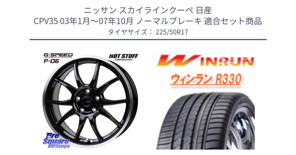 ニッサン スカイラインクーペ 日産 CPV35 03年1月～07年10月 ノーマルブレーキ 用セット商品です。G-SPEED P06 P-06 ホイール 17インチ と R330 サマータイヤ 225/50R17 の組合せ商品です。