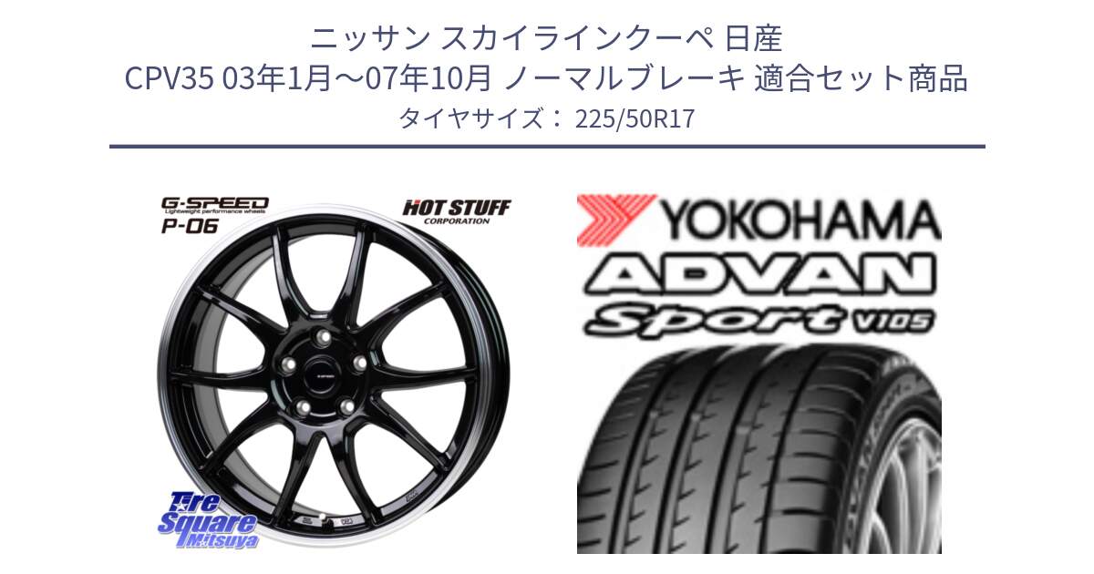 ニッサン スカイラインクーペ 日産 CPV35 03年1月～07年10月 ノーマルブレーキ 用セット商品です。G-SPEED P06 P-06 ホイール 17インチ と F7080 ヨコハマ ADVAN Sport V105 225/50R17 の組合せ商品です。