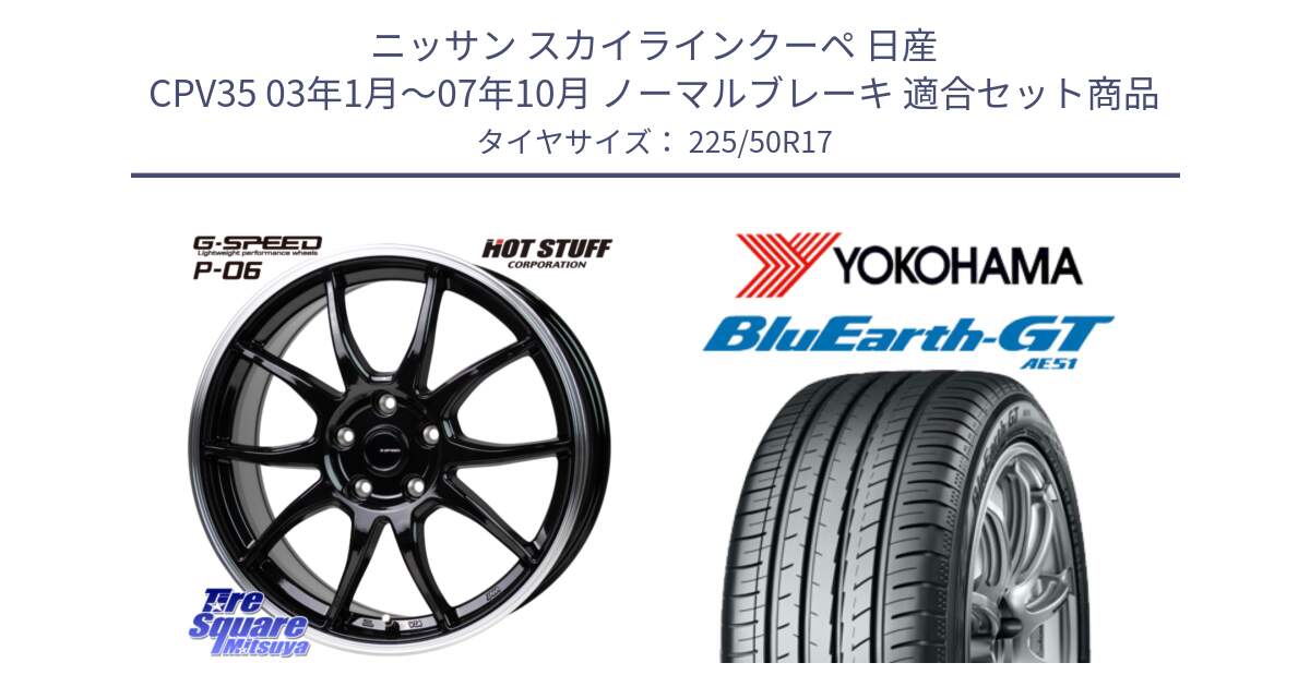 ニッサン スカイラインクーペ 日産 CPV35 03年1月～07年10月 ノーマルブレーキ 用セット商品です。G-SPEED P06 P-06 ホイール 17インチ と R4573 ヨコハマ BluEarth-GT AE51 225/50R17 の組合せ商品です。