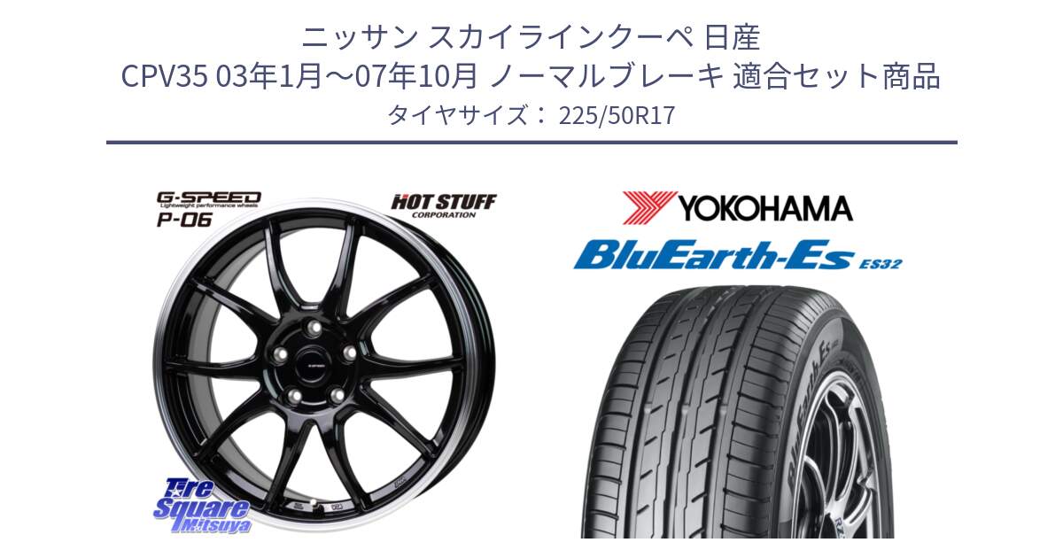 ニッサン スカイラインクーペ 日産 CPV35 03年1月～07年10月 ノーマルブレーキ 用セット商品です。G-SPEED P06 P-06 ホイール 17インチ と R2472 ヨコハマ BluEarth-Es ES32 225/50R17 の組合せ商品です。