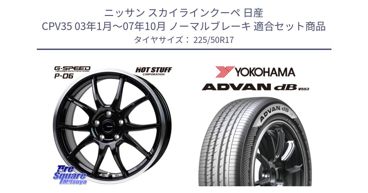 ニッサン スカイラインクーペ 日産 CPV35 03年1月～07年10月 ノーマルブレーキ 用セット商品です。G-SPEED P06 P-06 ホイール 17インチ と R9085 ヨコハマ ADVAN dB V553 225/50R17 の組合せ商品です。