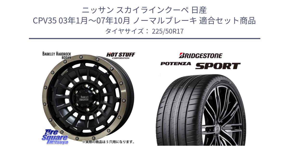 ニッサン スカイラインクーペ 日産 CPV35 03年1月～07年10月 ノーマルブレーキ 用セット商品です。ハードロック ローガン ホイール 17インチ と 23年製 XL POTENZA SPORT 並行 225/50R17 の組合せ商品です。