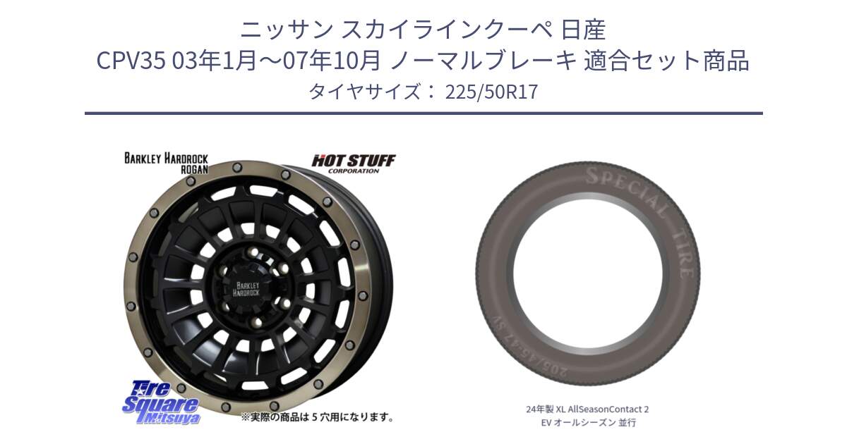 ニッサン スカイラインクーペ 日産 CPV35 03年1月～07年10月 ノーマルブレーキ 用セット商品です。ハードロック ローガン ホイール 17インチ と 24年製 XL AllSeasonContact 2 EV オールシーズン 並行 225/50R17 の組合せ商品です。