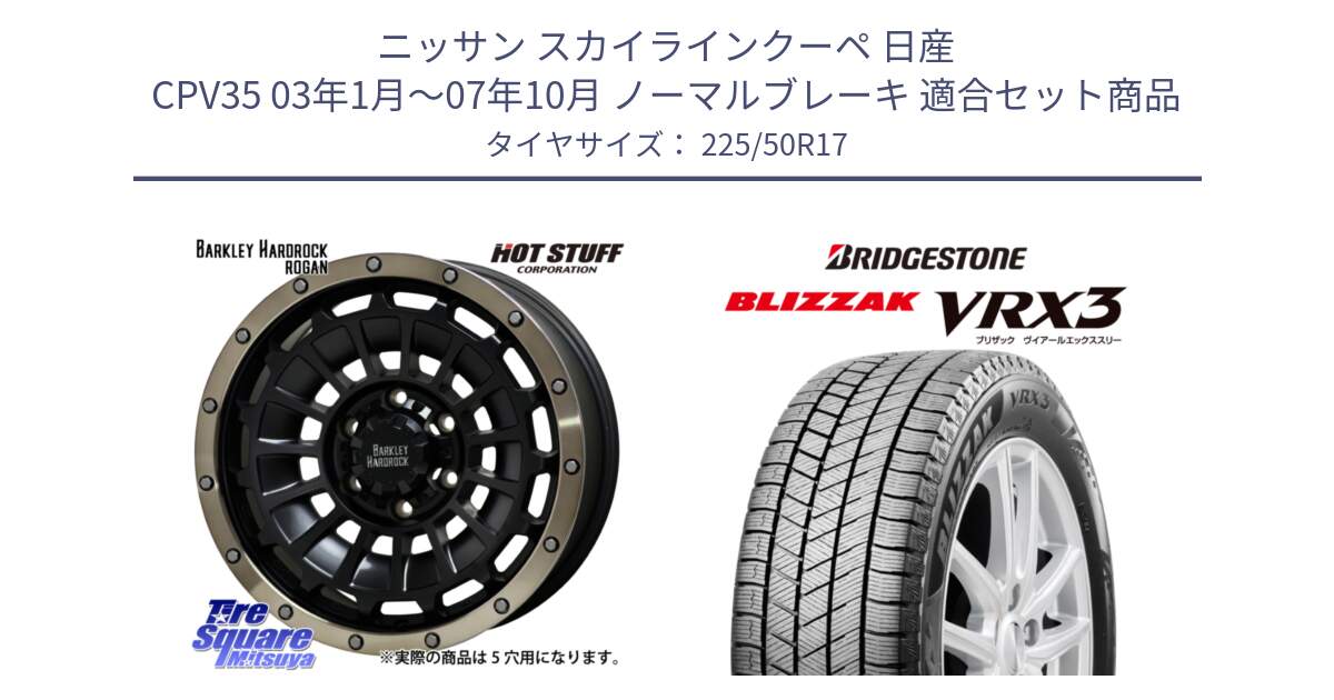 ニッサン スカイラインクーペ 日産 CPV35 03年1月～07年10月 ノーマルブレーキ 用セット商品です。ハードロック ローガン ホイール 17インチ と ブリザック BLIZZAK VRX3 スタッドレス 225/50R17 の組合せ商品です。