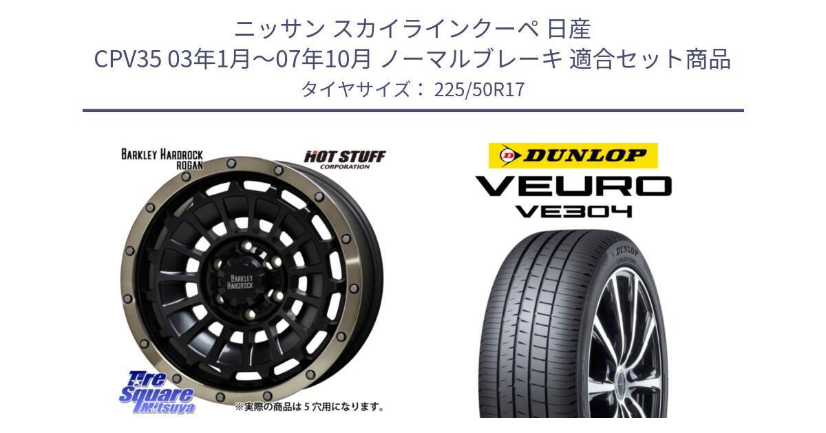 ニッサン スカイラインクーペ 日産 CPV35 03年1月～07年10月 ノーマルブレーキ 用セット商品です。ハードロック ローガン ホイール 17インチ と ダンロップ VEURO VE304 サマータイヤ 225/50R17 の組合せ商品です。