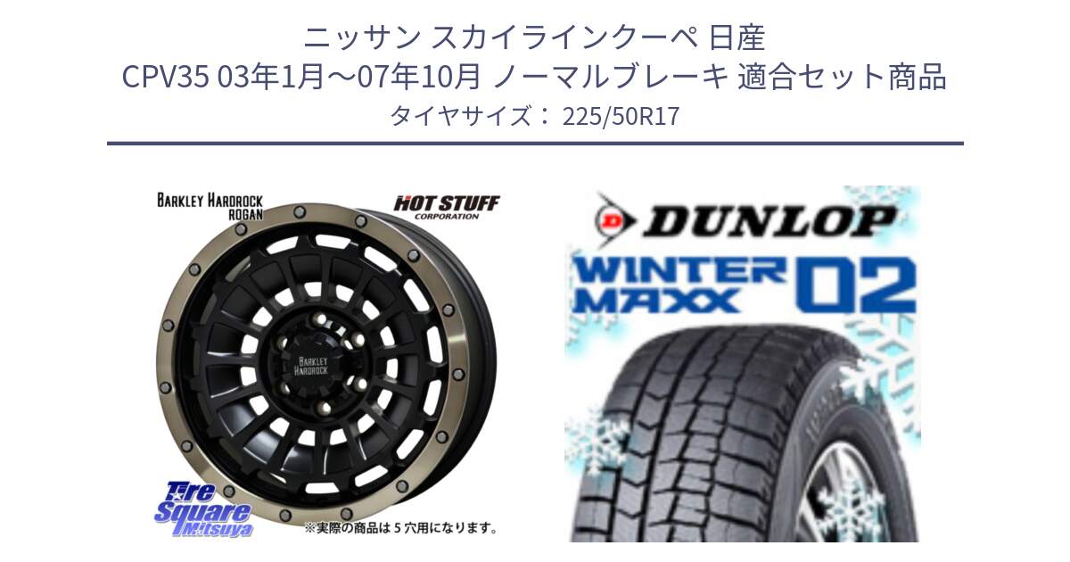 ニッサン スカイラインクーペ 日産 CPV35 03年1月～07年10月 ノーマルブレーキ 用セット商品です。ハードロック ローガン ホイール 17インチ と ウィンターマックス02 WM02 ダンロップ スタッドレス 225/50R17 の組合せ商品です。