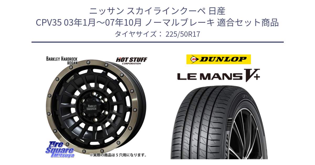 ニッサン スカイラインクーペ 日産 CPV35 03年1月～07年10月 ノーマルブレーキ 用セット商品です。ハードロック ローガン ホイール 17インチ と ダンロップ LEMANS5+ ルマンV+ 225/50R17 の組合せ商品です。