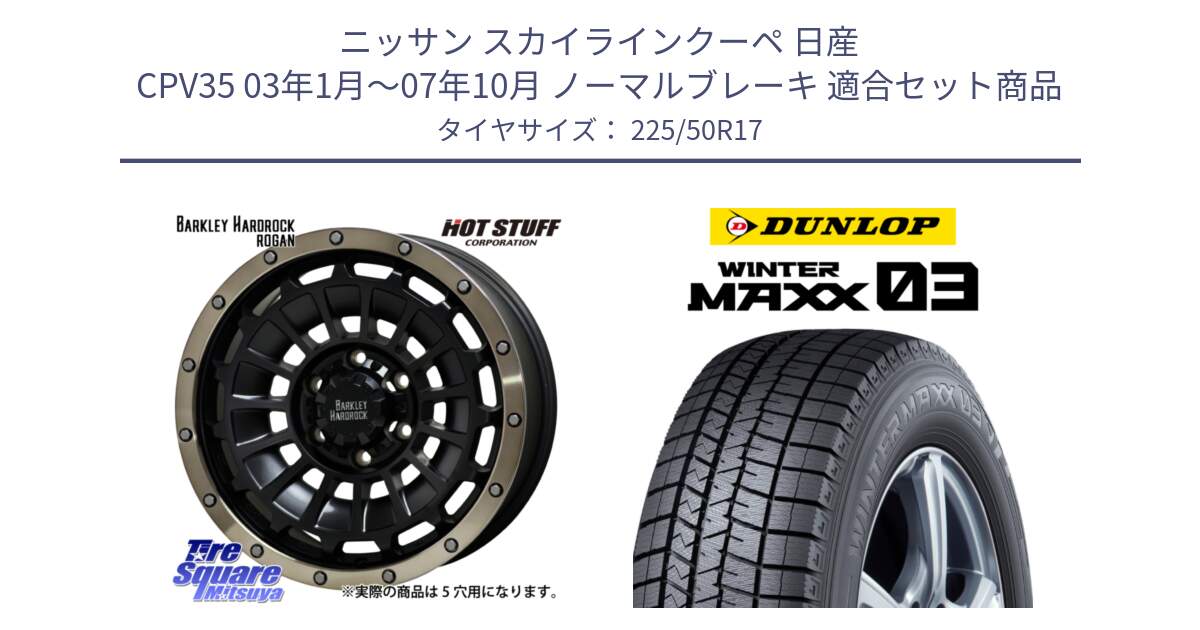 ニッサン スカイラインクーペ 日産 CPV35 03年1月～07年10月 ノーマルブレーキ 用セット商品です。ハードロック ローガン ホイール 17インチ と ウィンターマックス03 WM03 ダンロップ スタッドレス 225/50R17 の組合せ商品です。