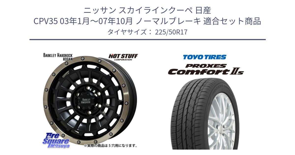 ニッサン スカイラインクーペ 日産 CPV35 03年1月～07年10月 ノーマルブレーキ 用セット商品です。ハードロック ローガン ホイール 17インチ と トーヨー PROXES Comfort2s プロクセス コンフォート2s サマータイヤ 225/50R17 の組合せ商品です。