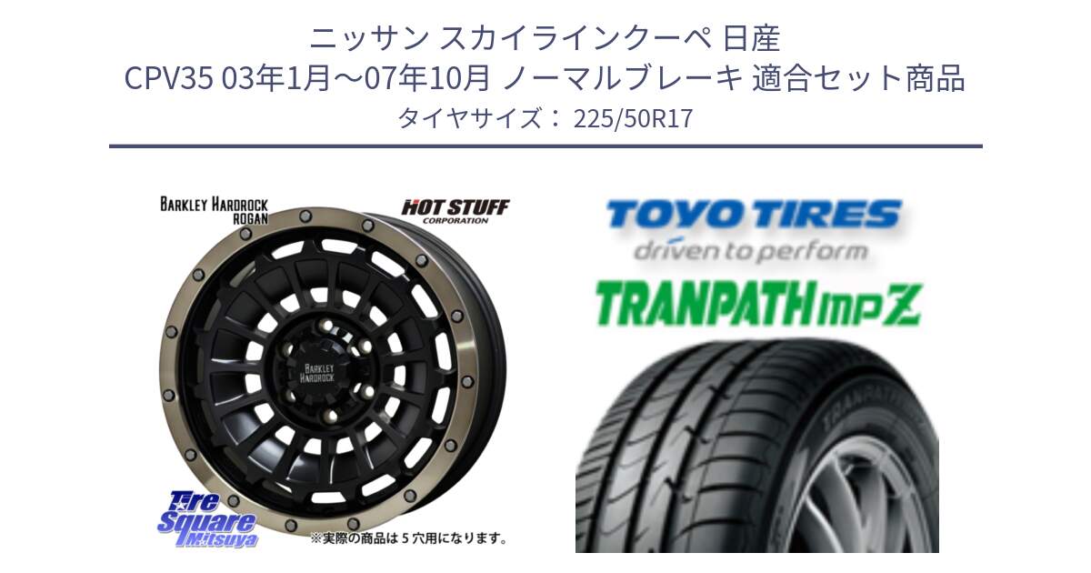 ニッサン スカイラインクーペ 日産 CPV35 03年1月～07年10月 ノーマルブレーキ 用セット商品です。ハードロック ローガン ホイール 17インチ と トーヨー トランパス MPZ ミニバン TRANPATH サマータイヤ 225/50R17 の組合せ商品です。