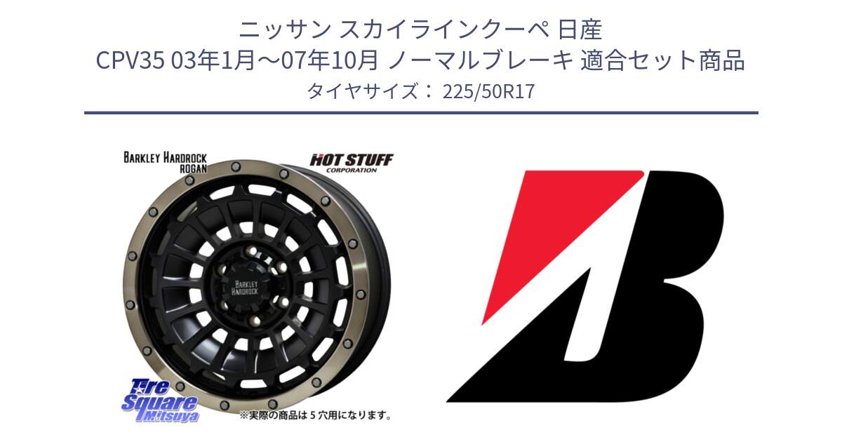 ニッサン スカイラインクーペ 日産 CPV35 03年1月～07年10月 ノーマルブレーキ 用セット商品です。ハードロック ローガン ホイール 17インチ と TURANZA T001  新車装着 225/50R17 の組合せ商品です。