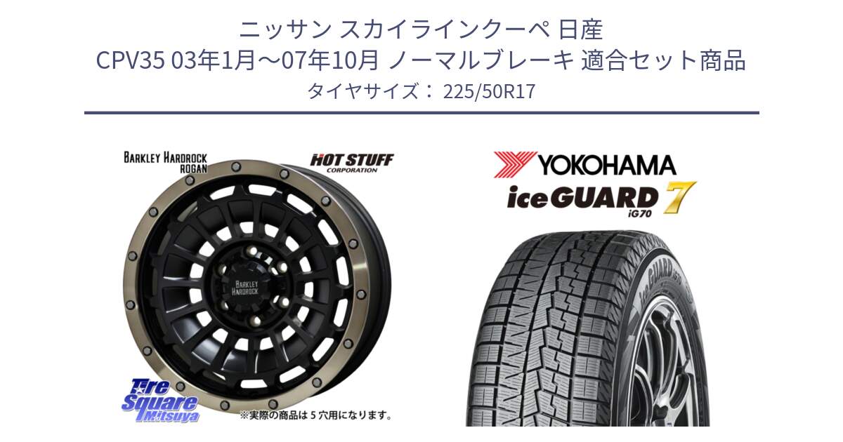 ニッサン スカイラインクーペ 日産 CPV35 03年1月～07年10月 ノーマルブレーキ 用セット商品です。ハードロック ローガン ホイール 17インチ と R7128 ice GUARD7 IG70  アイスガード スタッドレス 225/50R17 の組合せ商品です。