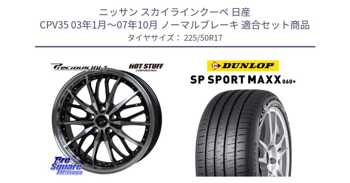 ニッサン スカイラインクーペ 日産 CPV35 03年1月～07年10月 ノーマルブレーキ 用セット商品です。Precious プレシャス HM3 HM-3 17インチ と ダンロップ SP SPORT MAXX 060+ スポーツマックス  225/50R17 の組合せ商品です。