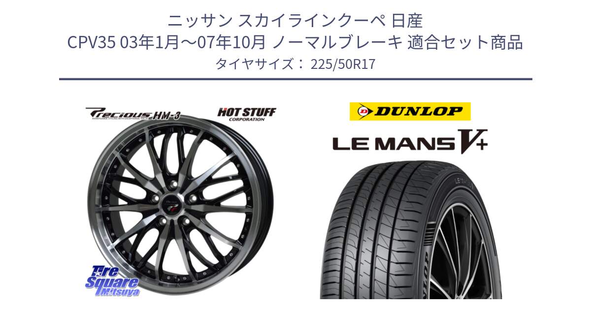 ニッサン スカイラインクーペ 日産 CPV35 03年1月～07年10月 ノーマルブレーキ 用セット商品です。Precious プレシャス HM3 HM-3 17インチ と ダンロップ LEMANS5+ ルマンV+ 225/50R17 の組合せ商品です。