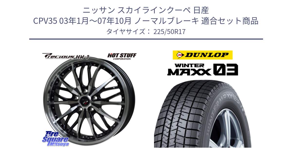 ニッサン スカイラインクーペ 日産 CPV35 03年1月～07年10月 ノーマルブレーキ 用セット商品です。Precious プレシャス HM3 HM-3 17インチ と ウィンターマックス03 WM03 ダンロップ スタッドレス 225/50R17 の組合せ商品です。