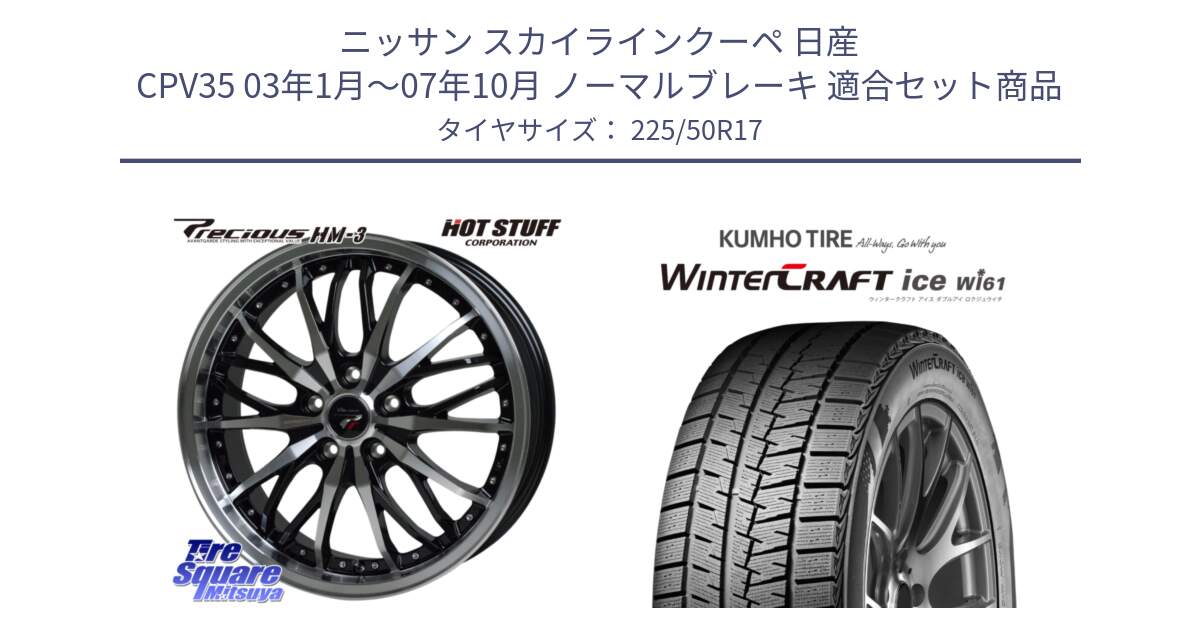 ニッサン スカイラインクーペ 日産 CPV35 03年1月～07年10月 ノーマルブレーキ 用セット商品です。Precious プレシャス HM3 HM-3 17インチ と WINTERCRAFT ice Wi61 ウィンタークラフト クムホ倉庫 スタッドレスタイヤ 225/50R17 の組合せ商品です。