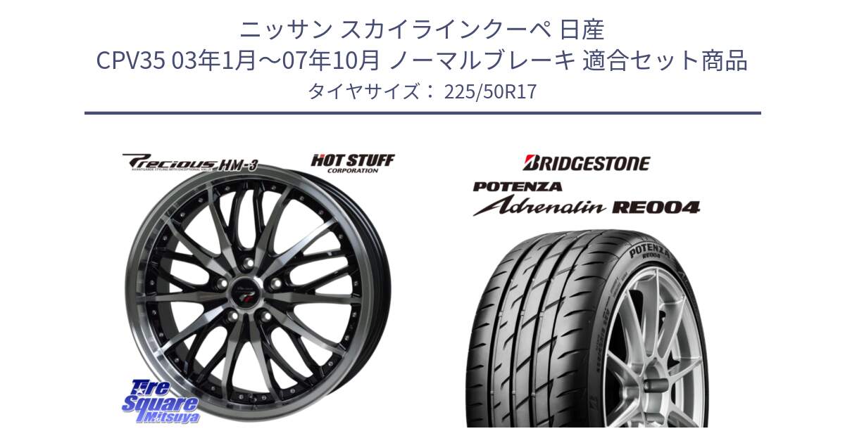 ニッサン スカイラインクーペ 日産 CPV35 03年1月～07年10月 ノーマルブレーキ 用セット商品です。Precious プレシャス HM3 HM-3 17インチ と ポテンザ アドレナリン RE004 【国内正規品】サマータイヤ 225/50R17 の組合せ商品です。