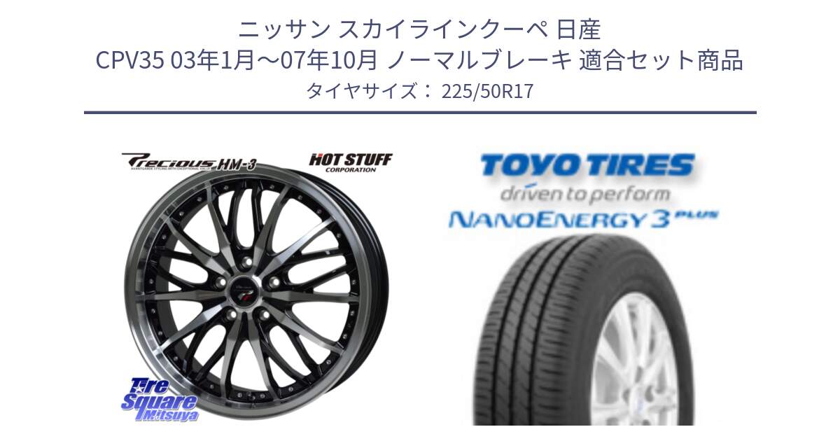 ニッサン スカイラインクーペ 日産 CPV35 03年1月～07年10月 ノーマルブレーキ 用セット商品です。Precious プレシャス HM3 HM-3 17インチ と トーヨー ナノエナジー3プラス 高インチ特価 サマータイヤ 225/50R17 の組合せ商品です。