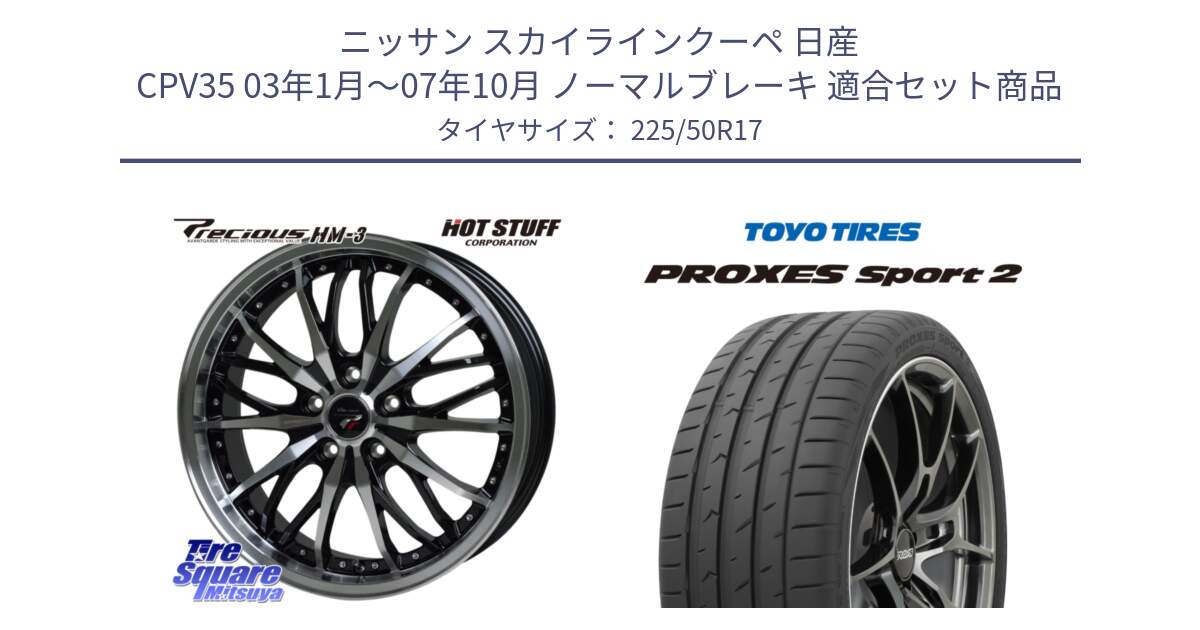 ニッサン スカイラインクーペ 日産 CPV35 03年1月～07年10月 ノーマルブレーキ 用セット商品です。Precious プレシャス HM3 HM-3 17インチ と トーヨー PROXES Sport2 プロクセススポーツ2 サマータイヤ 225/50R17 の組合せ商品です。