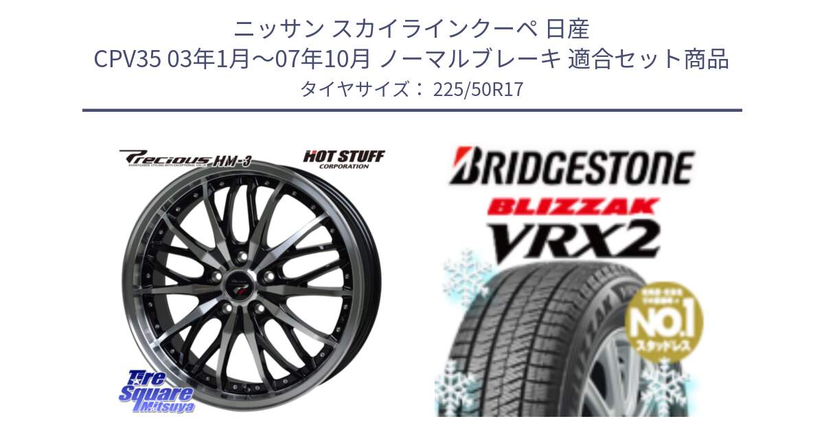 ニッサン スカイラインクーペ 日産 CPV35 03年1月～07年10月 ノーマルブレーキ 用セット商品です。Precious プレシャス HM3 HM-3 17インチ と ブリザック VRX2 スタッドレス ● 225/50R17 の組合せ商品です。