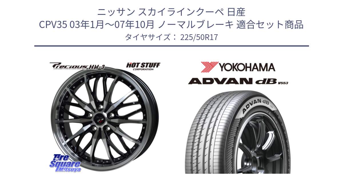 ニッサン スカイラインクーペ 日産 CPV35 03年1月～07年10月 ノーマルブレーキ 用セット商品です。Precious プレシャス HM3 HM-3 17インチ と R9085 ヨコハマ ADVAN dB V553 225/50R17 の組合せ商品です。