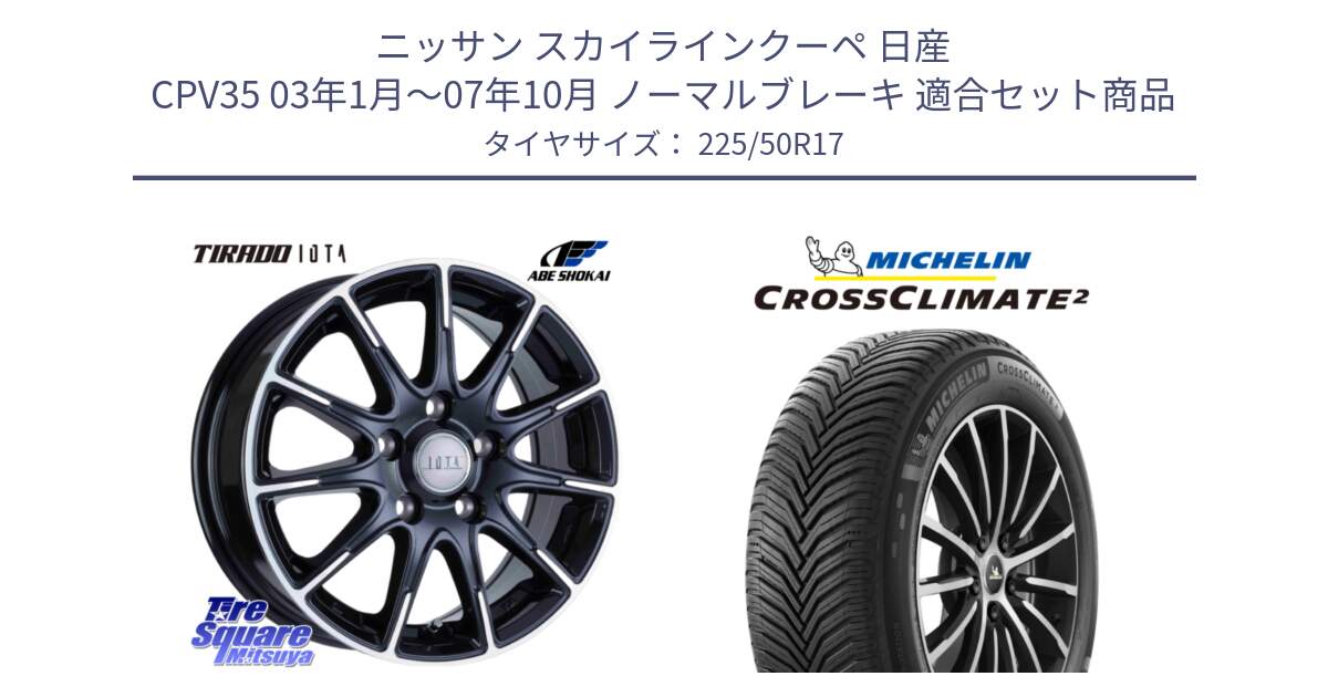 ニッサン スカイラインクーペ 日産 CPV35 03年1月～07年10月 ノーマルブレーキ 用セット商品です。TIRADO IOTA イオタ ホイール 17インチ と 23年製 XL CROSSCLIMATE 2 オールシーズン 並行 225/50R17 の組合せ商品です。