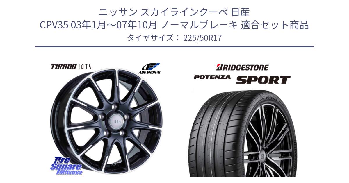 ニッサン スカイラインクーペ 日産 CPV35 03年1月～07年10月 ノーマルブレーキ 用セット商品です。TIRADO IOTA イオタ ホイール 17インチ と 23年製 XL POTENZA SPORT 並行 225/50R17 の組合せ商品です。