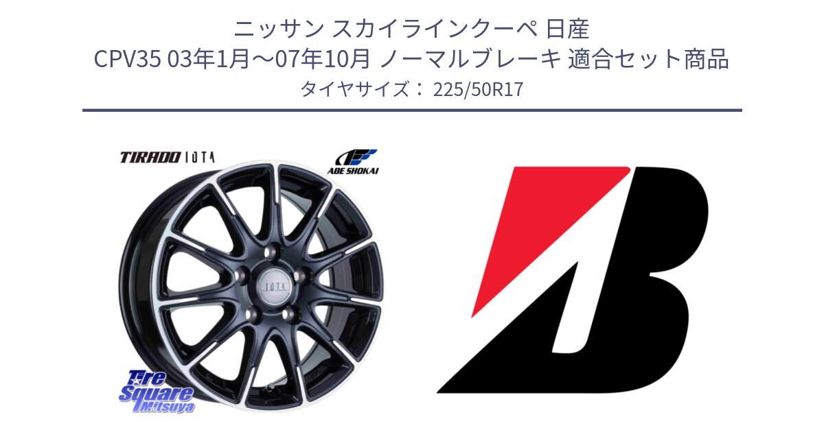 ニッサン スカイラインクーペ 日産 CPV35 03年1月～07年10月 ノーマルブレーキ 用セット商品です。TIRADO IOTA イオタ ホイール 17インチ と 23年製 XL TURANZA 6 ENLITEN 並行 225/50R17 の組合せ商品です。