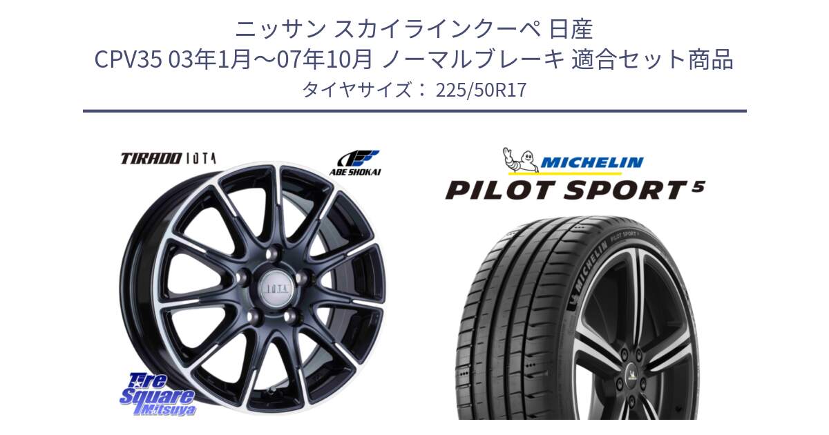 ニッサン スカイラインクーペ 日産 CPV35 03年1月～07年10月 ノーマルブレーキ 用セット商品です。TIRADO IOTA イオタ ホイール 17インチ と 24年製 ヨーロッパ製 XL PILOT SPORT 5 PS5 並行 225/50R17 の組合せ商品です。