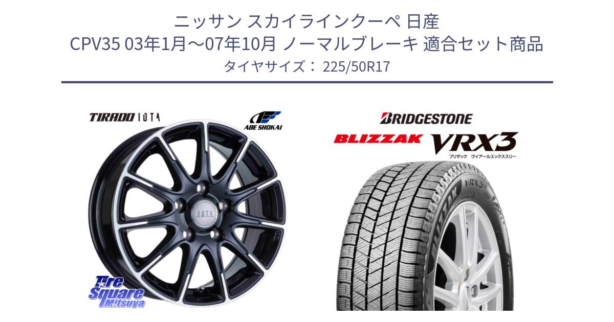 ニッサン スカイラインクーペ 日産 CPV35 03年1月～07年10月 ノーマルブレーキ 用セット商品です。TIRADO IOTA イオタ ホイール 17インチ と ブリザック BLIZZAK VRX3 スタッドレス 225/50R17 の組合せ商品です。