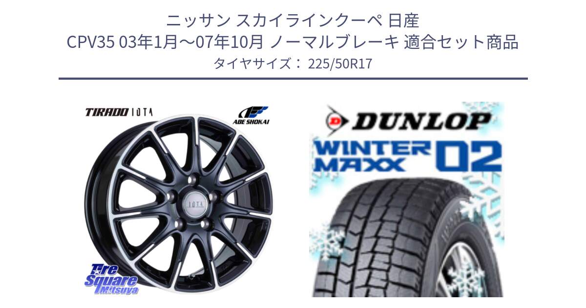 ニッサン スカイラインクーペ 日産 CPV35 03年1月～07年10月 ノーマルブレーキ 用セット商品です。TIRADO IOTA イオタ ホイール 17インチ と ウィンターマックス02 WM02 XL ダンロップ スタッドレス 225/50R17 の組合せ商品です。