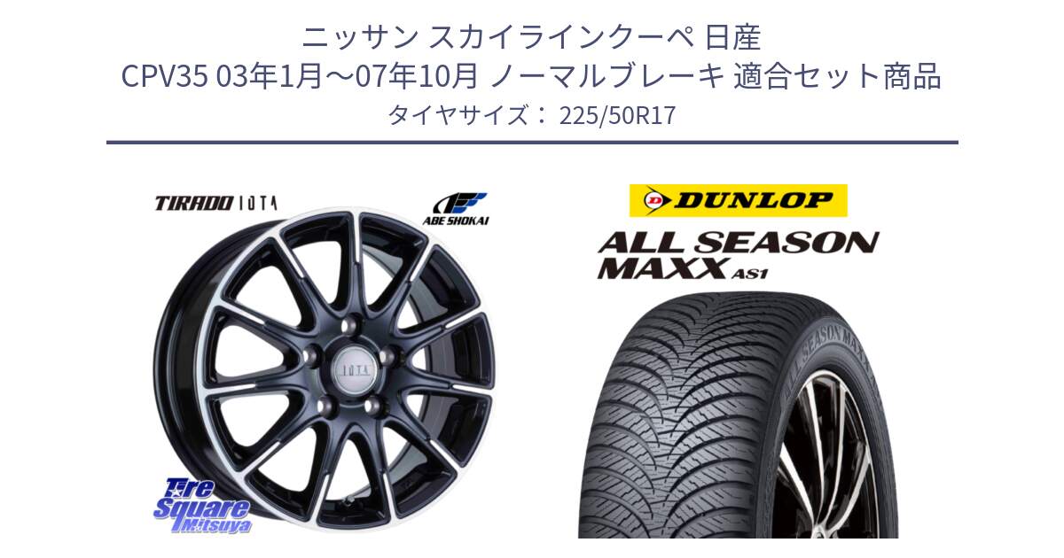 ニッサン スカイラインクーペ 日産 CPV35 03年1月～07年10月 ノーマルブレーキ 用セット商品です。TIRADO IOTA イオタ ホイール 17インチ と ダンロップ ALL SEASON MAXX AS1 オールシーズン 225/50R17 の組合せ商品です。