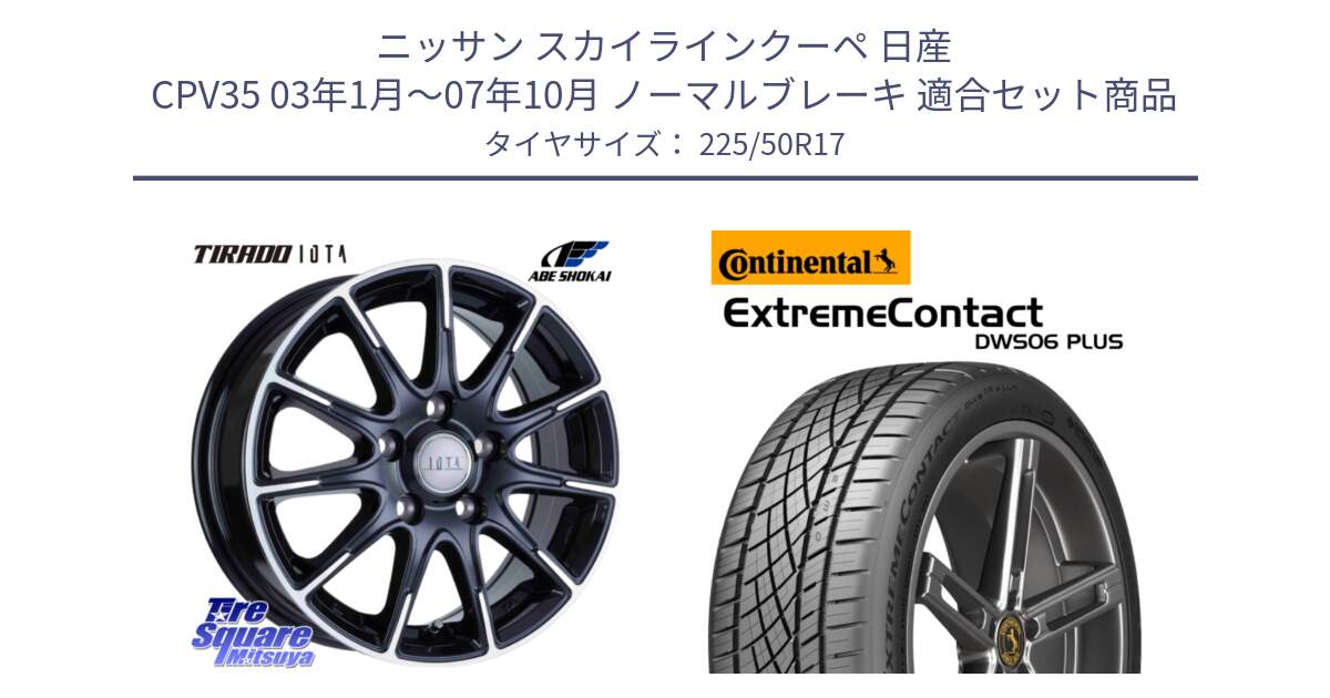 ニッサン スカイラインクーペ 日産 CPV35 03年1月～07年10月 ノーマルブレーキ 用セット商品です。TIRADO IOTA イオタ ホイール 17インチ と エクストリームコンタクト ExtremeContact DWS06 PLUS 225/50R17 の組合せ商品です。