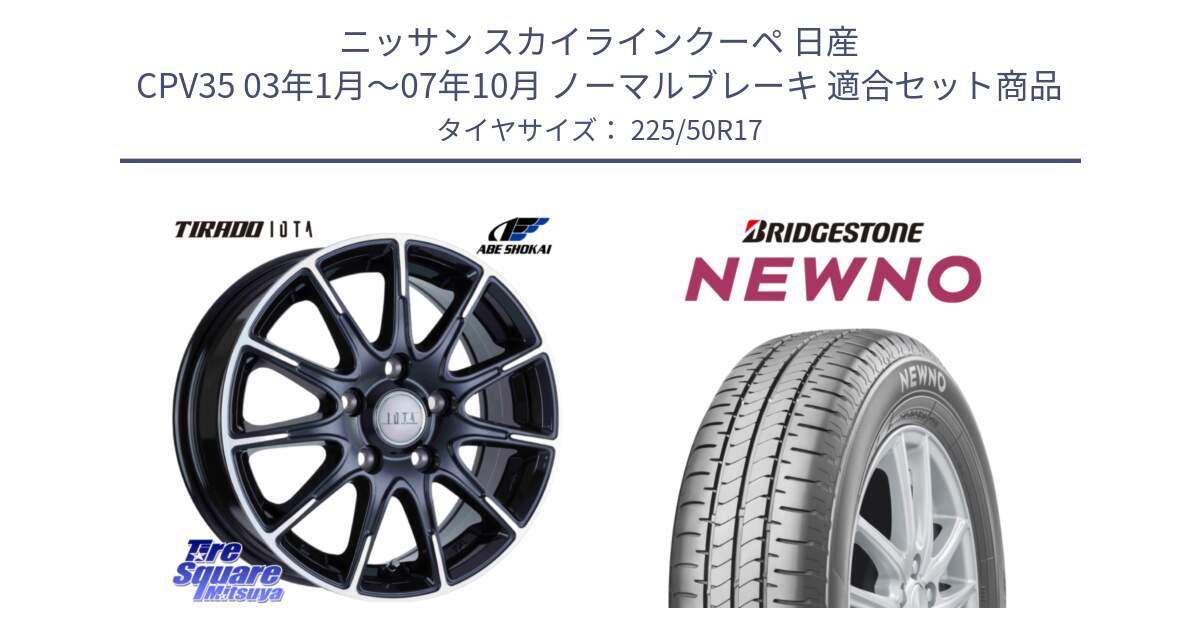 ニッサン スカイラインクーペ 日産 CPV35 03年1月～07年10月 ノーマルブレーキ 用セット商品です。TIRADO IOTA イオタ ホイール 17インチ と NEWNO ニューノ サマータイヤ 225/50R17 の組合せ商品です。