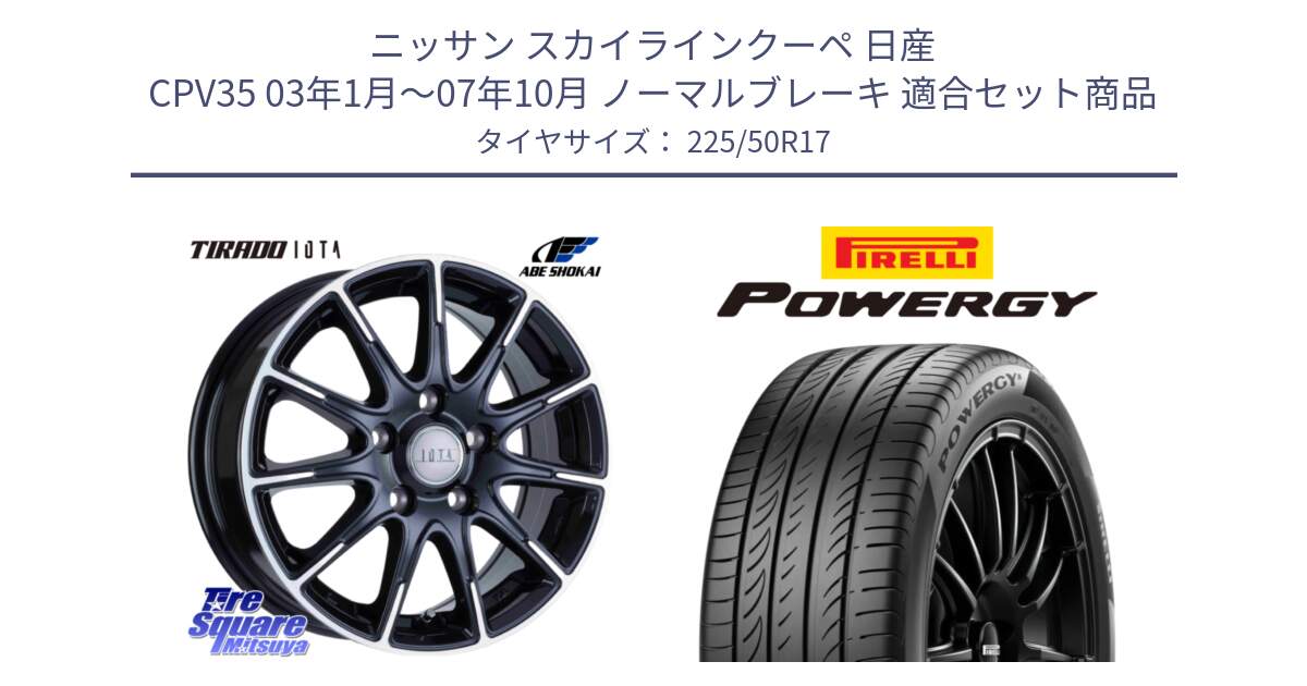 ニッサン スカイラインクーペ 日産 CPV35 03年1月～07年10月 ノーマルブレーキ 用セット商品です。TIRADO IOTA イオタ ホイール 17インチ と POWERGY パワジー サマータイヤ  225/50R17 の組合せ商品です。