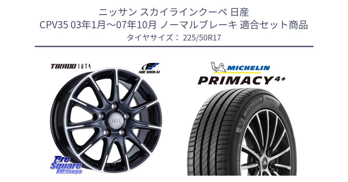 ニッサン スカイラインクーペ 日産 CPV35 03年1月～07年10月 ノーマルブレーキ 用セット商品です。TIRADO IOTA イオタ ホイール 17インチ と PRIMACY4+ プライマシー4+ 98Y XL DT 正規 225/50R17 の組合せ商品です。