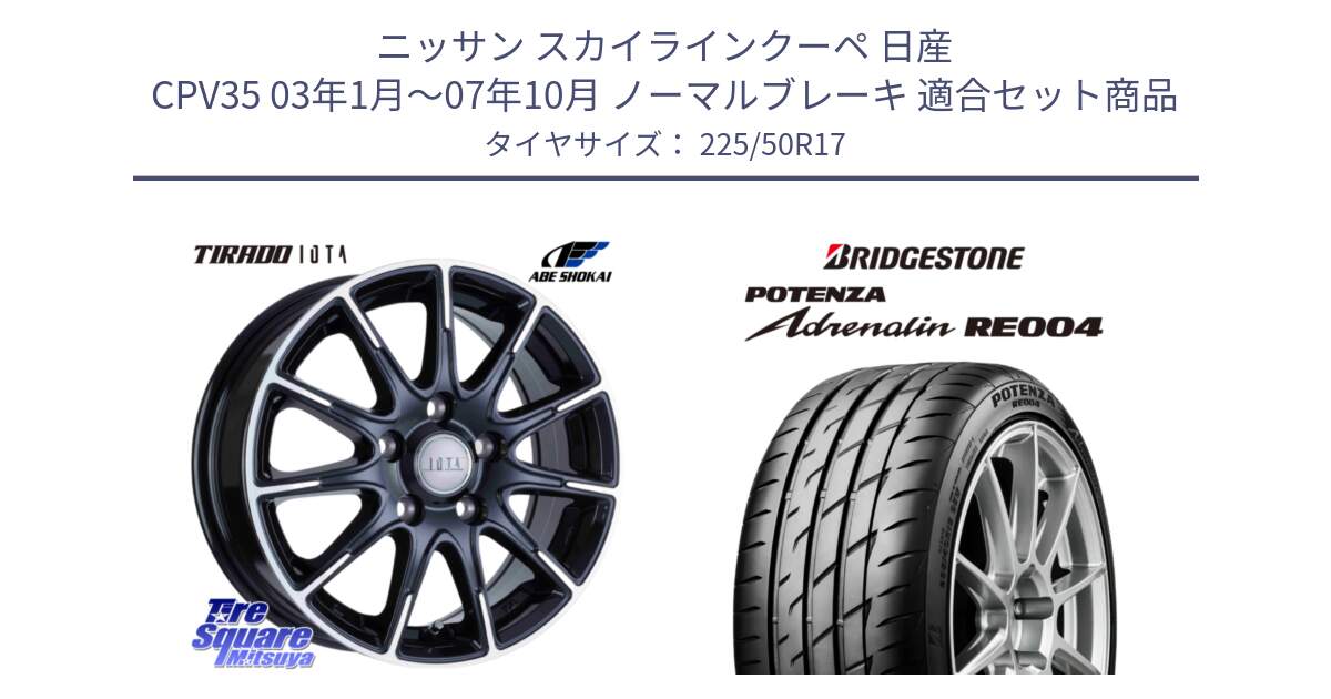 ニッサン スカイラインクーペ 日産 CPV35 03年1月～07年10月 ノーマルブレーキ 用セット商品です。TIRADO IOTA イオタ ホイール 17インチ と ポテンザ アドレナリン RE004 【国内正規品】サマータイヤ 225/50R17 の組合せ商品です。