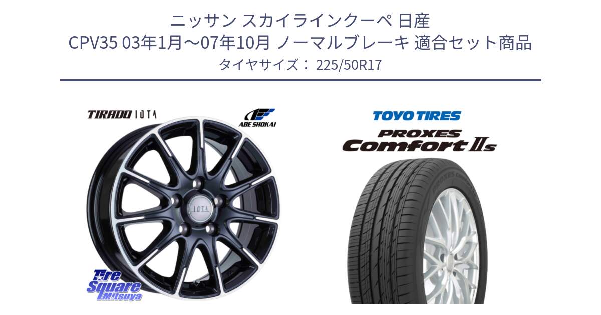 ニッサン スカイラインクーペ 日産 CPV35 03年1月～07年10月 ノーマルブレーキ 用セット商品です。TIRADO IOTA イオタ ホイール 17インチ と トーヨー PROXES Comfort2s プロクセス コンフォート2s サマータイヤ 225/50R17 の組合せ商品です。