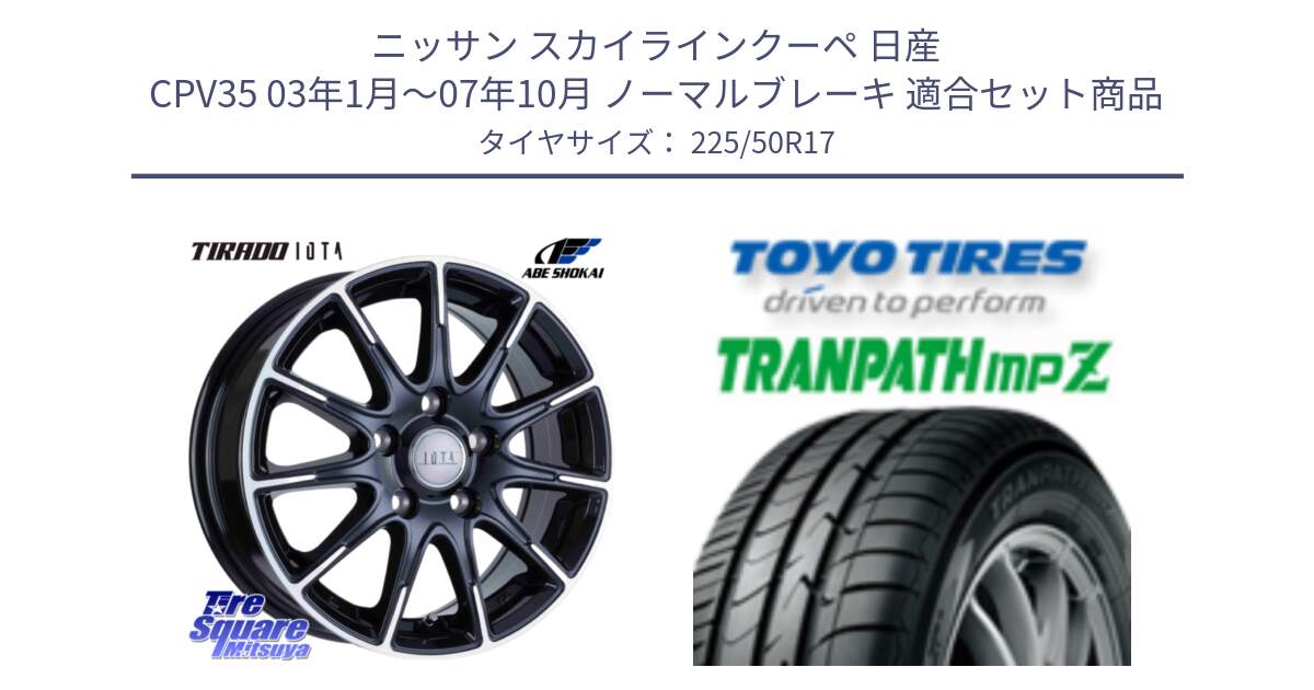 ニッサン スカイラインクーペ 日産 CPV35 03年1月～07年10月 ノーマルブレーキ 用セット商品です。TIRADO IOTA イオタ ホイール 17インチ と トーヨー トランパス MPZ ミニバン TRANPATH サマータイヤ 225/50R17 の組合せ商品です。