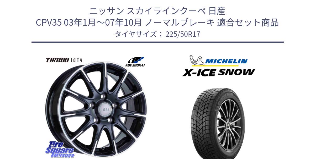 ニッサン スカイラインクーペ 日産 CPV35 03年1月～07年10月 ノーマルブレーキ 用セット商品です。TIRADO IOTA イオタ ホイール 17インチ と X-ICE SNOW エックスアイススノー XICE SNOW 2024年製 スタッドレス 正規品 225/50R17 の組合せ商品です。