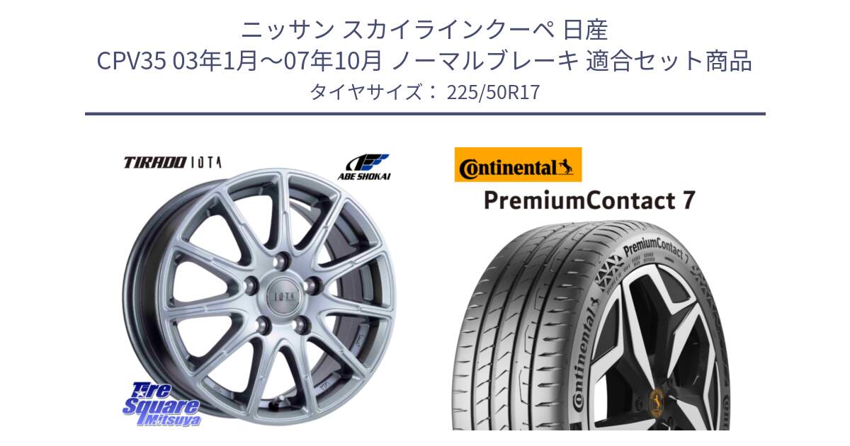 ニッサン スカイラインクーペ 日産 CPV35 03年1月～07年10月 ノーマルブレーキ 用セット商品です。TIRADO IOTA イオタ ホイール 17インチ と 23年製 XL PremiumContact 7 EV PC7 並行 225/50R17 の組合せ商品です。