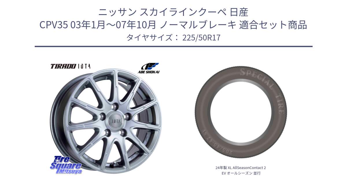 ニッサン スカイラインクーペ 日産 CPV35 03年1月～07年10月 ノーマルブレーキ 用セット商品です。TIRADO IOTA イオタ ホイール 17インチ と 24年製 XL AllSeasonContact 2 EV オールシーズン 並行 225/50R17 の組合せ商品です。