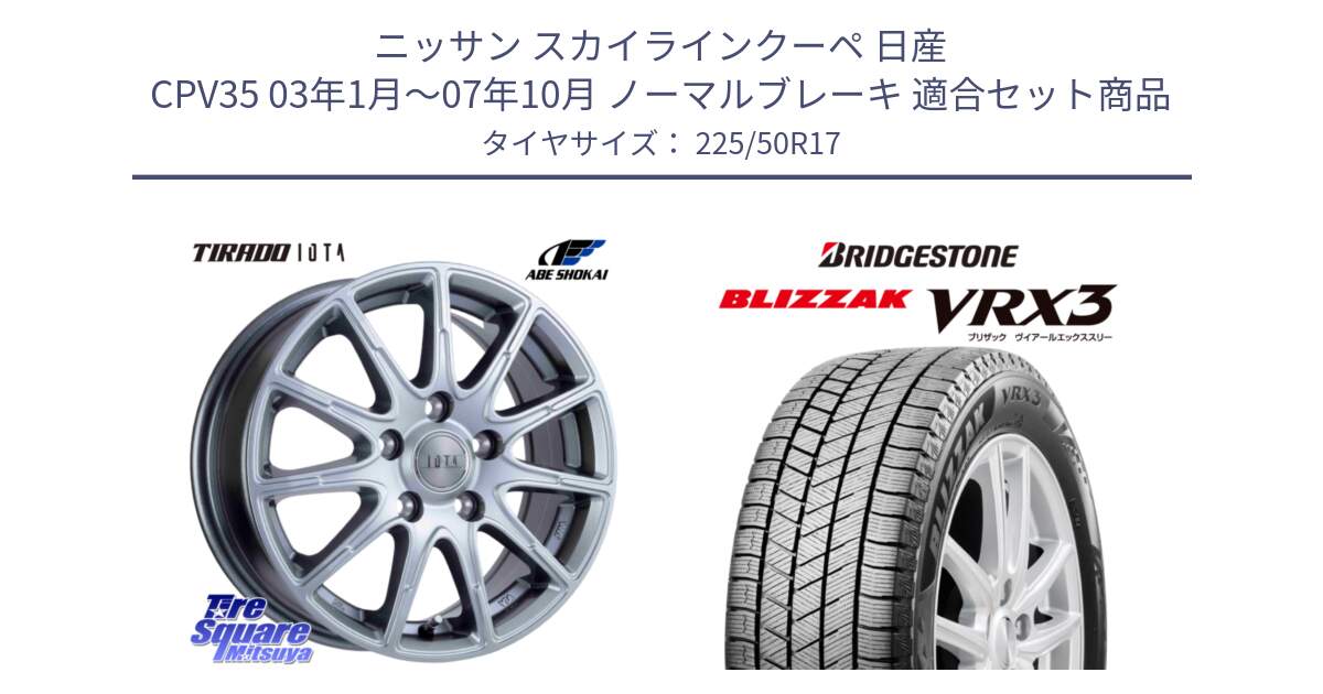 ニッサン スカイラインクーペ 日産 CPV35 03年1月～07年10月 ノーマルブレーキ 用セット商品です。TIRADO IOTA イオタ ホイール 17インチ と ブリザック BLIZZAK VRX3 スタッドレス 225/50R17 の組合せ商品です。