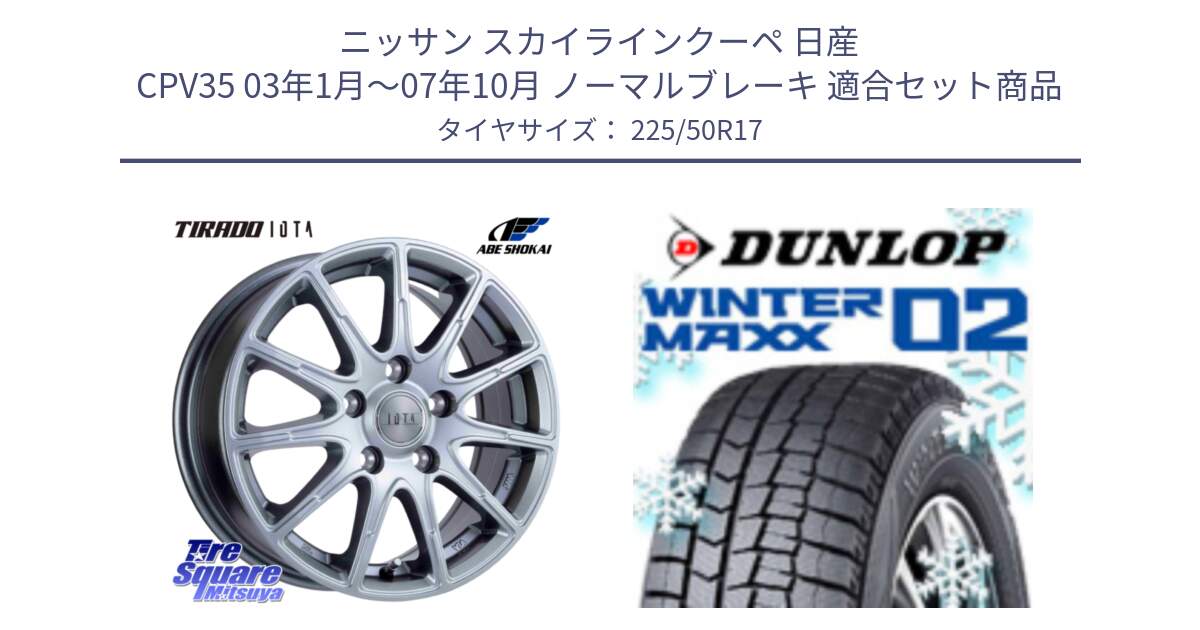 ニッサン スカイラインクーペ 日産 CPV35 03年1月～07年10月 ノーマルブレーキ 用セット商品です。TIRADO IOTA イオタ ホイール 17インチ と ウィンターマックス02 WM02 XL ダンロップ スタッドレス 225/50R17 の組合せ商品です。