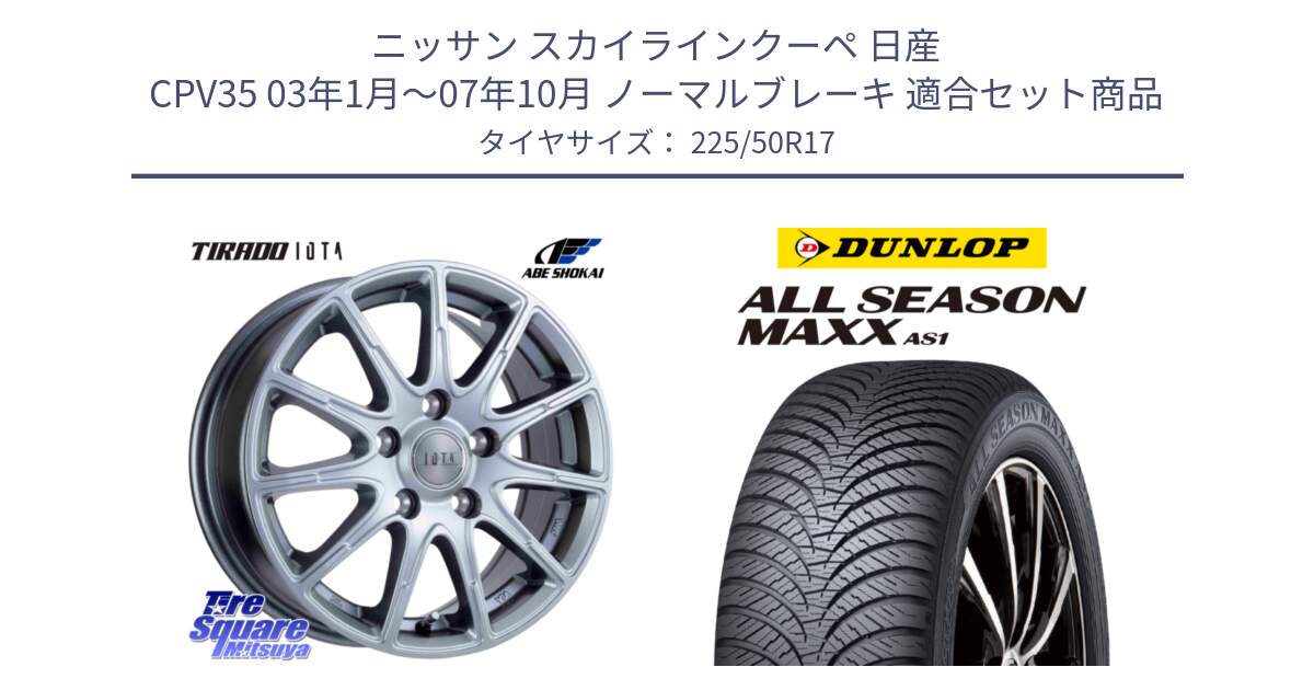 ニッサン スカイラインクーペ 日産 CPV35 03年1月～07年10月 ノーマルブレーキ 用セット商品です。TIRADO IOTA イオタ ホイール 17インチ と ダンロップ ALL SEASON MAXX AS1 オールシーズン 225/50R17 の組合せ商品です。