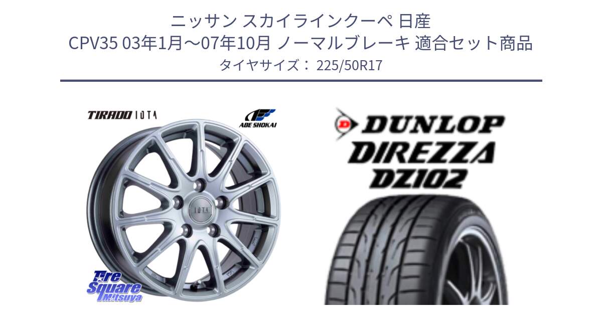 ニッサン スカイラインクーペ 日産 CPV35 03年1月～07年10月 ノーマルブレーキ 用セット商品です。TIRADO IOTA イオタ ホイール 17インチ と ダンロップ ディレッツァ DZ102 DIREZZA サマータイヤ 225/50R17 の組合せ商品です。