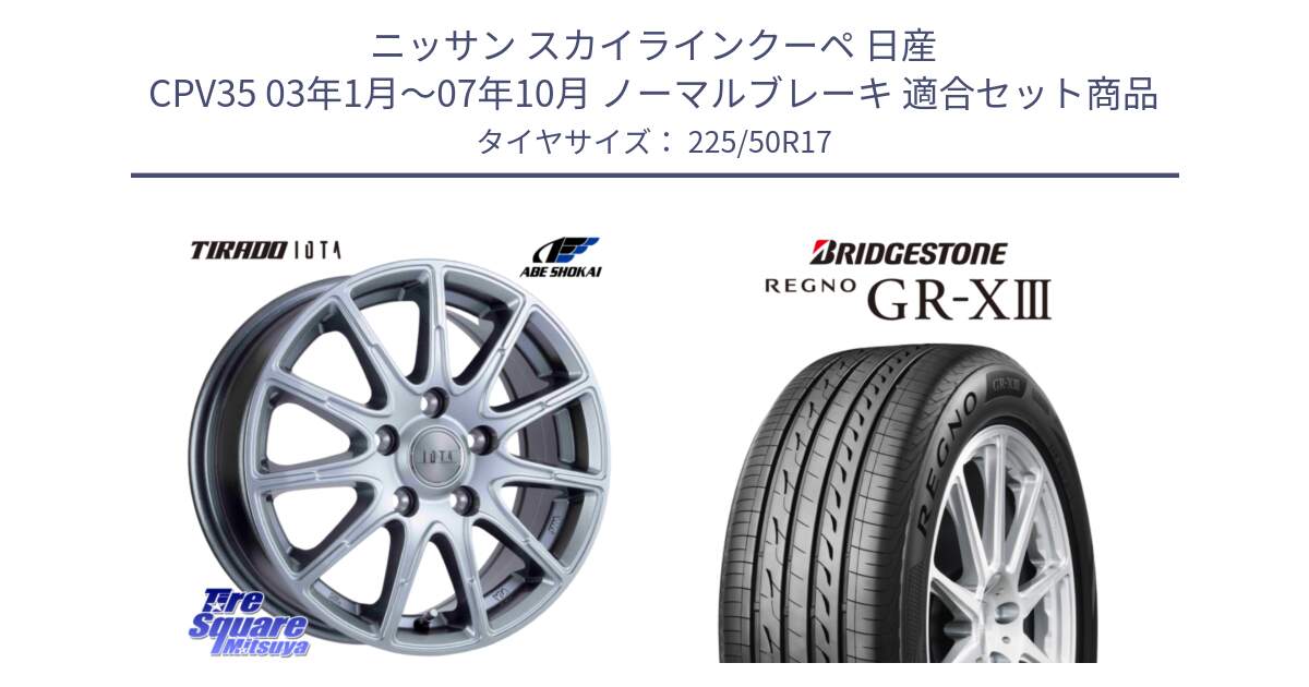 ニッサン スカイラインクーペ 日産 CPV35 03年1月～07年10月 ノーマルブレーキ 用セット商品です。TIRADO IOTA イオタ ホイール 17インチ と レグノ GR-X3 GRX3 サマータイヤ 225/50R17 の組合せ商品です。