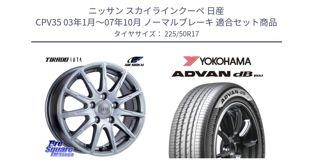 ニッサン スカイラインクーペ 日産 CPV35 03年1月～07年10月 ノーマルブレーキ 用セット商品です。TIRADO IOTA イオタ ホイール 17インチ と R9085 ヨコハマ ADVAN dB V553 225/50R17 の組合せ商品です。